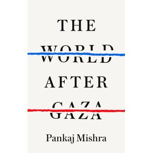 THE WORLD AFTER GAZA - PANKAJ MISHRA