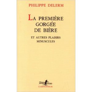 LA PREMIERE GORGEE DE BIERE ET AUTRES PLAISIRS MINUSCULES