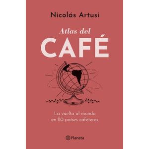 ATLAS DEL CAFE - LA VUELTA AL MUNDO EN 80 PAISES CAFETEROS