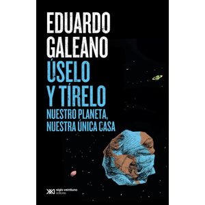 USELO Y TIRELO- NUESTRO PLANETA, NUESTRA UNICA CASA- GALEANO