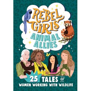REBEL GIRLS ANIMAL ALLIES - 25 TALES OF WOMEN WORKING WITH W
