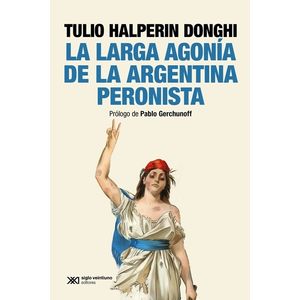 LA LARGA AGONIA DE LA ARGENTINA PERONISTA - HALPERIN DONGHI