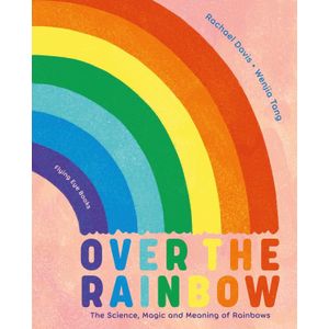 OVER THE RAINBOW- THE SCIENCE, MAGIC AND MEANING OF RAINBOWS