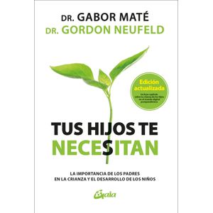 TUS HIJOS TE NECESITAN - GABOR MATE - GORDON NEUFELD