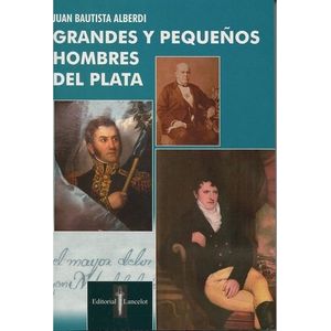 GRANDES Y PEQUEÑOS HOMBRES DEL PLATA - JUAN BAUTISTA ALBERDI