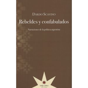 REBELDES Y CONFABULADOS - NARRACIONES DE LA POLITICA ARGENTI