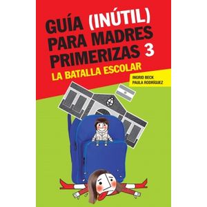 GUIA INUTIL PARA MADRES PRIMERIZAS 3 LA BATALLA ESCOLAR