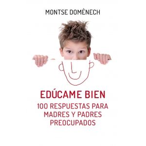 EDÚCAME BIEN: 100 RESPUESTAS PARA MADRES Y PADRES PREOCUPADO