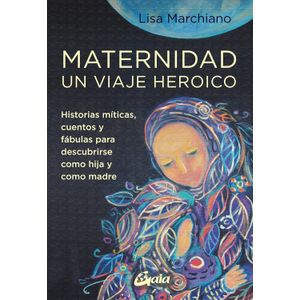 MATERNIDAD - UN VIAJE HEROICO - LISA MARCHIANO