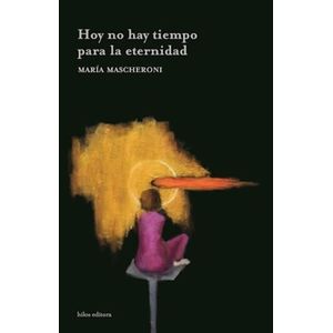 HOY NO HAY TIEMPO PARA LA ETERNIDAD - MARIA MASCHERONI