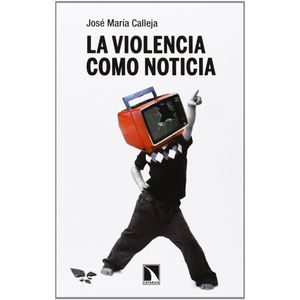 LA VIOLENCIA COMO NOTICIA - JOSE MARIA CALLEJA