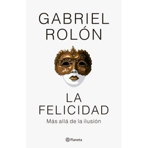 LA FELICIDAD - MAS ALLA DE LA ILUSION - GABRIEL ROLON
