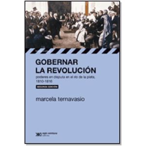 GOBERNAR LA REVOLUCION - PODERES EN DISPUTA EN EL RIO DE LA