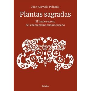 PLANTAS SAGRADAS: LINAJE SECRETO DEL CHAMANISMO SUDAMERICANO