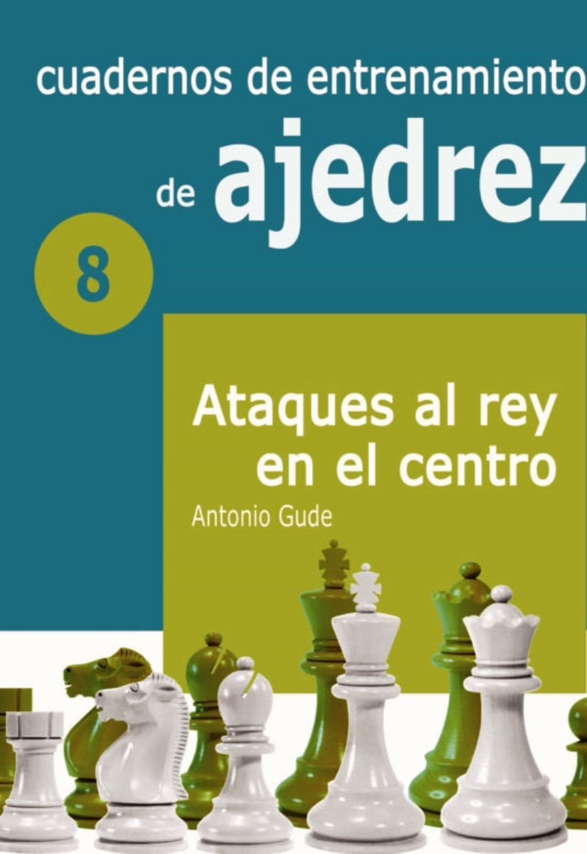 CUADERNOS DE ENTRENAMIENTO DE AJEDREZ 8 - ATAQUES AL REY EN EL CENTRO
