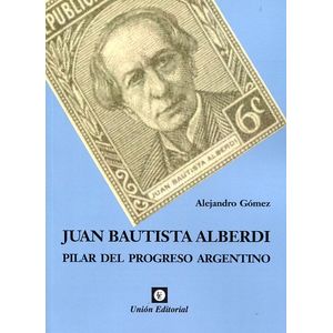 JUAN BAUTISTA ALBERDI - PILAR DEL PROGRESO ARGENTINO - GOMEZ