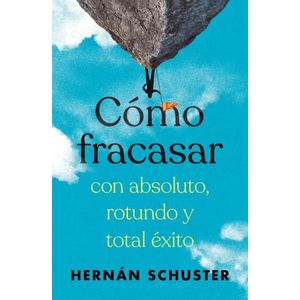 COMO FRACASAR CON ABSOLUTO, ROTUNDO Y TOTAL EXITO - SCHUSTER