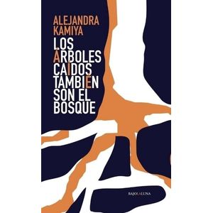 LOS ARBOLES CAIDOS TAMBIEN SON EL BOSQUE - ALEJANDRA KAMIYA