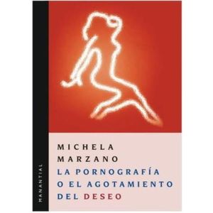 LA PORNOGRAFIA O EL AGOTAMIENTO DEL DESEO - MICHELA MARZANO