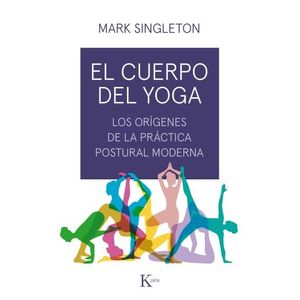 EL CUERPO DEL YOGA- ORIGENES DE LA PRACTICA POSTURAL MODERNA