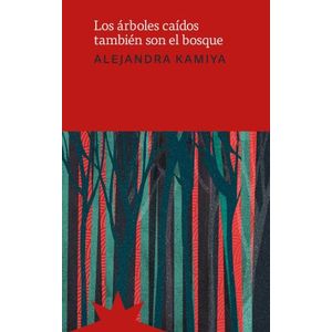 LOS ARBOLES CAIDOS TAMBIEN SON EL BOSQUE - ALEJANDRA KAMIYA