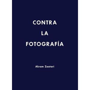 AKRAM ZAATARI - CONTRA LA FOTOGRAFIA - AKRAM ZAATARI