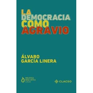 LA DEMOCRACIA COMO AGRAVIO - ÁLVARO GARCÍA LINERA