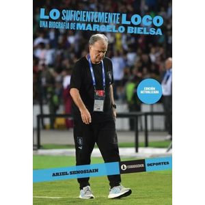 LO SUFICIENTEMENTE LOCO - UNA BIOGRAFIA DE MARCELO BIELSA