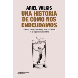 UNA HISTORIA DE COMO NOS ENDEUDAMOS - ARIEL WILKIS