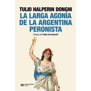 LA LARGA AGONIA DE LA ARGENTINA PERONISTA - HALPERIN DONGHI