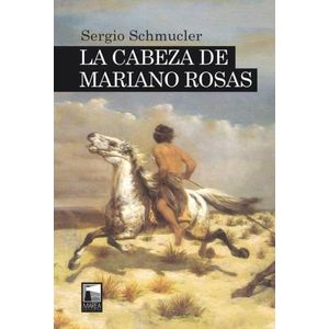 LA CABEZA DE MARIANO ROSAS - SERGIO SCHMUCLER