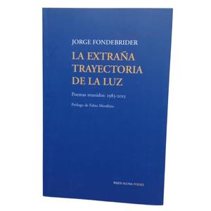 LA EXTRAÑA TRAYECTORIA DE LA LUZ - POEMAS REUNIDOS 1983-2013