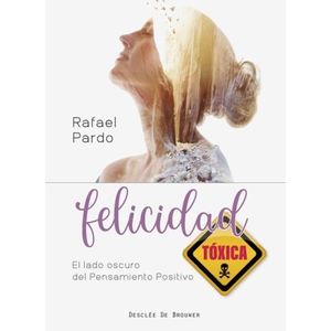FELICIDAD TOXICA - EL LADO OSCURO DEL PENSAMIENTO POSITIVO