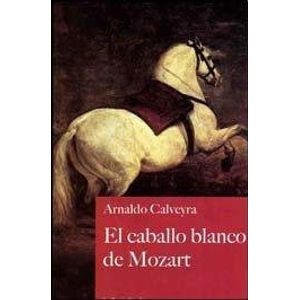 EL CABALLO BLANCO DE MOZART - ARNALDO CALVEYRA