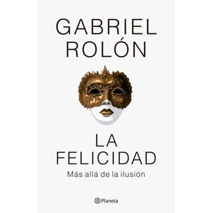 LA FELICIDAD - MAS ALLA DE LA ILUSION - GABRIEL ROLON